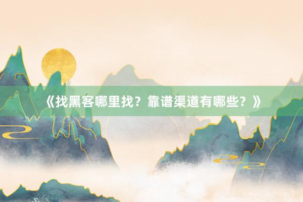 《找黑客哪里找？靠谱渠道有哪些？》